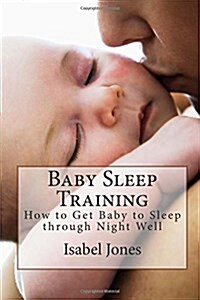 Baby Sleep Training: How to Get Baby to Sleep Through Night Well (Paperback)