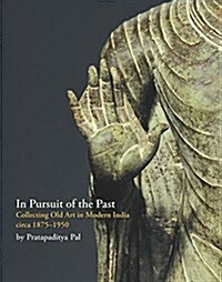 In Pursuit of the Past: Collecting Old Art in Modern India Circa 1900 - 1950 (Hardcover)