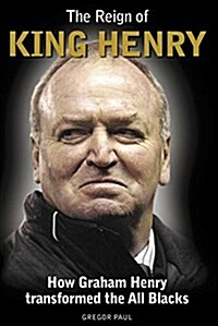 The Reign of King Henry: How Graham Henry Transformed the All Blacks (Hardcover)