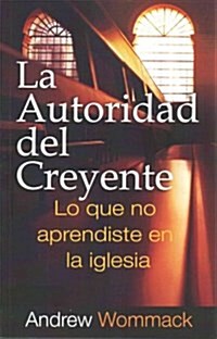 La Autoridad del Creyente: Lo Que No Aprendiste Em La Iglesia (Paperback)