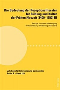 Die Bedeutung Der Rezeptionsliteratur Fuer Bildung Und Kultur Der Fruehen Neuzeit (1400-1750), Bd. III: Beitraege Zur Dritten Arbeitstagung in Wissemb (Paperback)