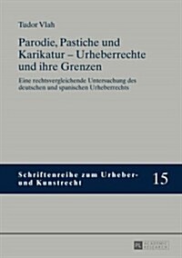 Parodie, Pastiche und Karikatur - Urheberrechte und ihre Grenzen: Eine rechtsvergleichende Untersuchung des deutschen und spanischen Urheberrechts (Hardcover)