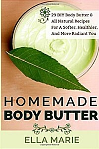 Homemade Body Butter: 29 DIY Body Butter & All Natural Recipes for a Softer, Healthier, and More Radiant You (Paperback)