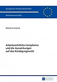 Arbeitsrechtliche Compliance Und Die Auswirkungen Auf Das Kuendigungsrecht (Paperback)