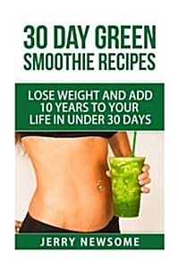 30 Day Green Smoothie Recipes: Lose Weight and Add 10 Years to Your Life in Under 30 Days (Paperback)