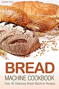 Bread Machine Cookbook: Over 40 Delicious Bread Machine Recipes (Paperback)