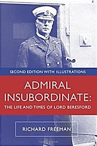 Admiral Insubordinate: The Life and Times of Lord Beresford (Paperback)