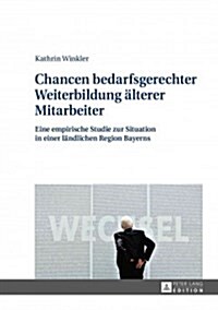 Chancen Bedarfsgerechter Weiterbildung Aelterer Mitarbeiter: Eine Empirische Studie Zur Situation in Einer Laendlichen Region Bayerns (Hardcover)