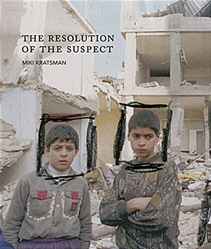 Miki Kratsman & Ariella Azoulay: The Resolution of the Suspect (Hardcover)