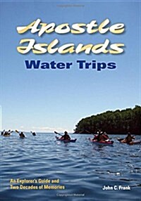 Apostle Islands Water Trips: An Explorers Guide and Two Decades of Memories (Paperback)