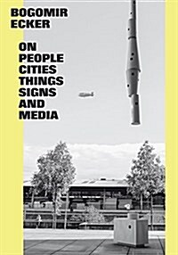 Bogomir Ecker: On People, Cities, Things, Signs and Media (Hardcover)