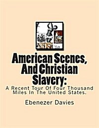 American Scenes, And Christian Slavery: : A Recent Tour Of Four Thousand Miles In The United States. (Paperback)