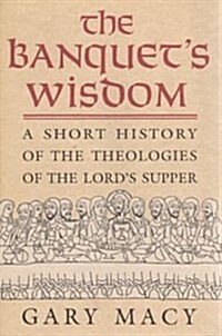 The Banquets Wisdom: A Short History of the Theologies of the Lords Supper (Paperback)