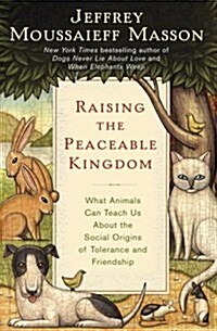 Raising the Peaceable Kingdom: What Animals Can Teach Us About the Social Origins of Tolerance and Friendship (Hardcover, 1St Edition)