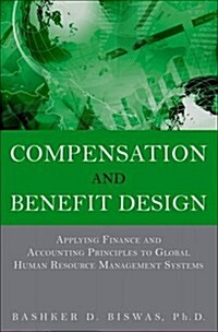 Compensation and Benefit Design : Applying Finance and Accounting Principles to Global Human Resource Management Systems (Paperback)