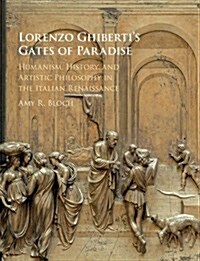 Lorenzo Ghibertis Gates of Paradise : Humanism, History, and Artistic Philosophy in the Italian Renaissance (Hardcover)