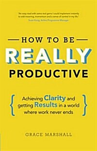 How to be Really Productive : Achieving Clarity and Getting Results in a World Where Work Never Ends (Paperback)