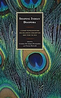 Shaping Indian Diaspora: Literary Representations and Bollywood Consumption Away from the Desi (Hardcover)