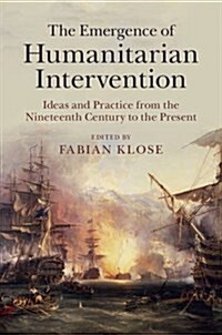 The Emergence of Humanitarian Intervention : Ideas and Practice from the Nineteenth Century to the Present (Hardcover)