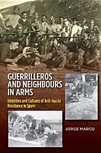 Guerrilleros and Neighbours in Arms : Identities and Cultures of Anti-Fascist Resistance in Spain (Hardcover)