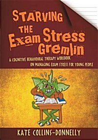 Starving the Exam Stress Gremlin : A Cognitive Behavioural Therapy Workbook on Managing Exam Stress for Young People (Paperback)