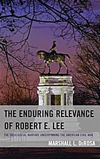 The Enduring Relevance of Robert E. Lee: The Ideological Warfare Underpinning the American Civil War (Paperback)