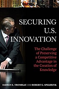 Securing U.S. Innovation: The Challenge of Preserving a Competitive Advantage in the Creation of Knowledge (Paperback)