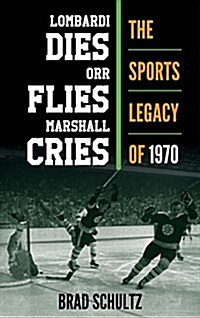 Lombardi Dies, Orr Flies, Marshall Cries: The Sports Legacy of 1970 (Hardcover)