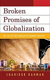 Broken Promises of Globalization: The Case of the Bangladesh Garment Industry (Paperback)