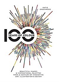 100 Years of Colour : Beautiful Images & Inspirational Palettes from a Century of Innovative Art, Illustration & Design (Hardcover)