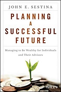 Planning a Successful Future: Managing to Be Wealthy for Individuals and Their Advisors (Hardcover)