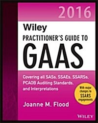 Wiley Practitioners Guide to Gaas 2016: Covering All Sass, Ssaes, Ssarss, Pcaob Auditing Standards, and Interpretations (Paperback)