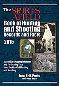 The Sports Afield Book of Hunting & Shooting Records and Facts 2015: Astonishing Accomplishments and Fascinating Facts from the World of Hunting and S (Hardcover)