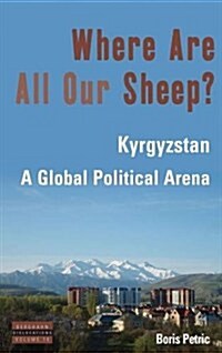 Where Are All Our Sheep? : Kyrgyzstan, A Global Political Arena (Hardcover)