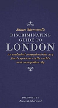 James Sherwoods Discriminating Guide to London : An unabashed companion to the very finest experiences in the worlds most cosmopolitan city (Hardcover)