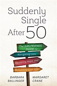 Suddenly Single After 50: The Girlfriends Guide to Navigating Loss, Restoring Hope, and Rebuilding Your Life (Hardcover)