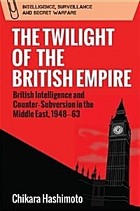 The Twilight of the British Empire : British Intelligence and Counter-Subversion in the Middle East, 1948 63 (Hardcover)