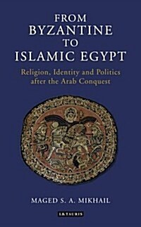 From Byzantine to Islamic Egypt : Religion, Identity and Politics After the Arab Conquest (Paperback)