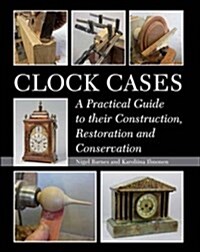 Clock Cases : A Practical Guide to Their Construction, Restoration and Conservation (Hardcover)