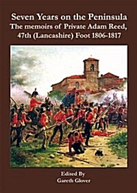 Seven Years in the Peninsula: the Memoirs of Private Adam Reed, 47th Lancashire Foot 1806-1817 (Hardcover)