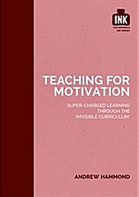 Teaching for Motivation: Super-charged learning through The Invisible Curriculum (Paperback)