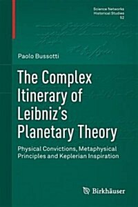 The Complex Itinerary of Leibnizs Planetary Theory: Physical Convictions, Metaphysical Principles and Keplerian Inspiration (Hardcover, 2015)