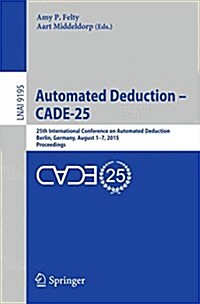 Automated Deduction - Cade-25: 25th International Conference on Automated Deduction, Berlin, Germany, August 1-7, 2015, Proceedings (Paperback, 2015)