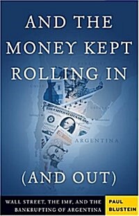 And the Money Kept Rolling In (and Out): Wall Street, the IMF, and the Bankrupting of Argentina (Hardcover, First Edition)