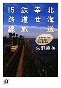 北海道 幸せ鐵道旅15路線――鐵子が見つけた、とっておきの車窓·驛·名物 (講談社プラスアルファ文庫) (文庫)