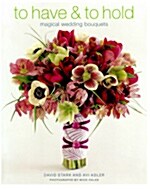 To Have & to Hold: Magical Wedding Bouquets (Hardcover)