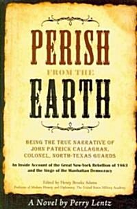 Perish From The Earth: Being the True Narrative of John Patrick Callaghan, Colonel, North-Texas Guards An Inside Account of the Great New-Yor (Paperback, 2)