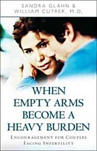 When Empty Arms Become a Heavy Burden: Encouragement for Couples Facing Infertility (Paperback, Revised, Update)