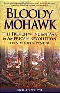 Bloody Mohawk: The French and Indian War & American Revolution on New Yorks Frontier (Paperback)