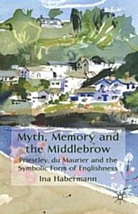 Myth, Memory and the Middlebrow : Priestley, Du Maurier and the Symbolic Form of Englishness (Hardcover)